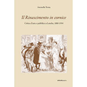 Il Rinascimento in cornice. Critica d’arte e pubblico a Londra, 1880-1930